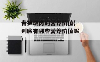 春笋烧肉的营养价值(到底有哪些营养价值呢)