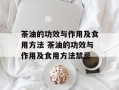 茶油的功效与作用及食用方法 茶油的功效与作用及食用方法禁忌