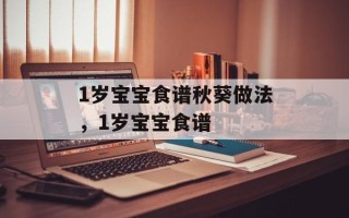 1岁宝宝食谱秋葵做法，1岁宝宝食谱