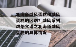 北海道戚风蛋糕和戚风蛋糕的区别？戚风系列烘焙食谱之北海道戚风蛋糕的具体情况