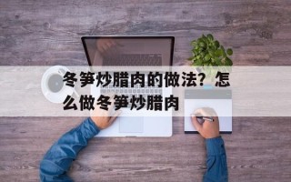 冬笋炒腊肉的做法？怎么做冬笋炒腊肉