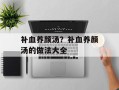 补血养颜汤？补血养颜汤的做法大全