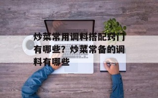 炒菜常用调料搭配窍门有哪些？炒菜常备的调料有哪些