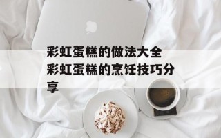 彩虹蛋糕的做法大全 彩虹蛋糕的烹饪技巧分享