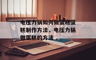 电压力锅如何做蛋糕蛋糕制作方法，电压力锅做蛋糕的方法
