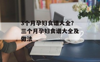 3个月孕妇食谱大全？三个月孕妇食谱大全及做法