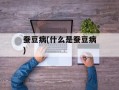 蚕豆病(什么是蚕豆病)