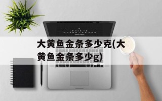 大黄鱼金条多少克(大黄鱼金条多少g)