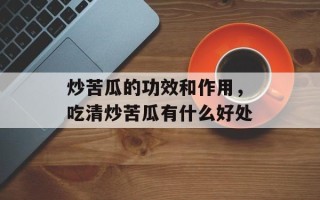 炒苦瓜的功效和作用，吃清炒苦瓜有什么好处