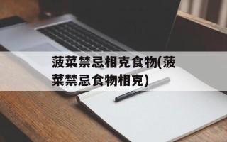 菠菜禁忌相克食物(菠菜禁忌食物相克)