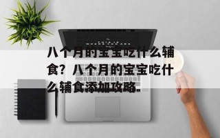 八个月的宝宝吃什么辅食？八个月的宝宝吃什么辅食添加攻略