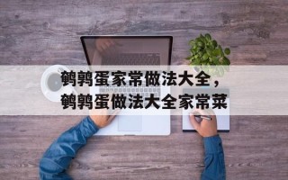 鹌鹑蛋家常做法大全，鹌鹑蛋做法大全家常菜