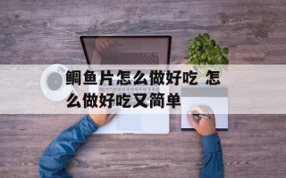 鲷鱼片怎么做好吃 怎么做好吃又简单