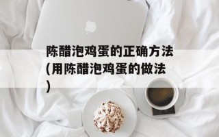 陈醋泡鸡蛋的正确方法(用陈醋泡鸡蛋的做法)