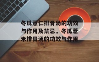 冬瓜薏仁排骨汤的功效与作用及禁忌，冬瓜薏米排骨汤的功效与作用