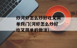 炒河虾怎么炒好吃又简单窍门(河虾怎么炒好吃又简单的做法)