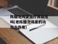 陈醋泡鸡蛋治疗高血压吗(老陈醋泡鸡蛋的功效与作用)