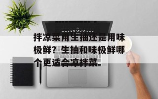 拌凉菜用生抽还是用味极鲜？生抽和味极鲜哪个更适合凉拌菜