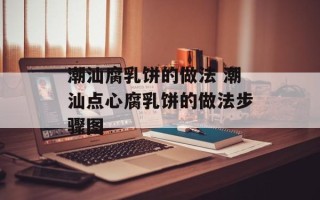 潮汕腐乳饼的做法 潮汕点心腐乳饼的做法步骤图