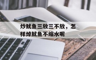 炒鱿鱼三放三不放，怎样焯鱿鱼不缩水呢
