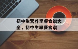 初中生营养早餐食谱大全，初中生早餐食谱