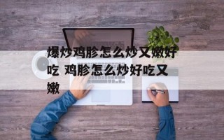 爆炒鸡胗怎么炒又嫩好吃 鸡胗怎么炒好吃又嫩