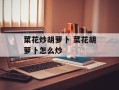 菜花炒胡萝卜 菜花胡萝卜怎么炒