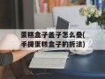 蛋糕盒子盖子怎么叠(手提蛋糕盒子的折法)