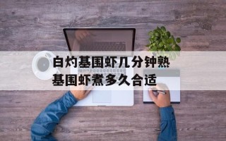 白灼基围虾几分钟熟 基围虾煮多久合适