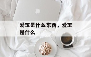 爱玉是什么东西，爱玉是什么