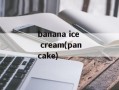 banana ice cream(pancake)
