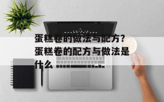 蛋糕卷的做法与配方？蛋糕卷的配方与做法是什么