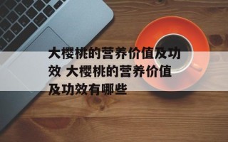 大樱桃的营养价值及功效 大樱桃的营养价值及功效有哪些