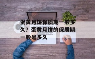 蛋黄月饼保质期一般多久？蛋黄月饼的保质期一般是多久