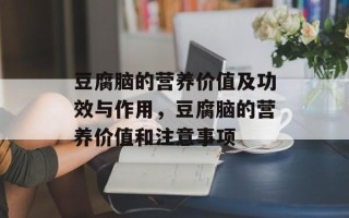 豆腐脑的营养价值及功效与作用，豆腐脑的营养价值和注意事项