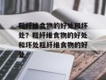 粗纤维食物的好处和坏处？粗纤维食物的好处和坏处粗纤维食物的好处
