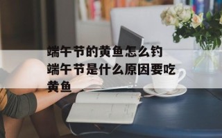 端午节的黄鱼怎么钓 端午节是什么原因要吃黄鱼