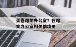 蛋卷爆笑办公室？在爆笑办公室相关情境里
