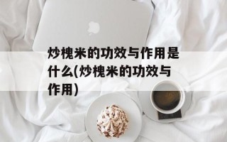 炒槐米的功效与作用是什么(炒槐米的功效与作用)