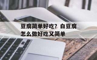 豆腐简单好吃？白豆腐怎么做好吃又简单