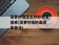 菠萝炒饭怎么炒好吃又简单(菠萝炒饭的最简单做法)