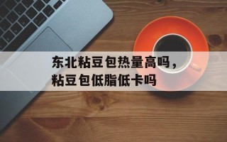 东北粘豆包热量高吗，粘豆包低脂低卡吗