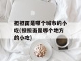 担担面是哪个城市的小吃(担担面是哪个地方的小吃)