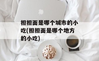 担担面是哪个城市的小吃(担担面是哪个地方的小吃)