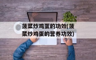 菠菜炒鸡蛋的功效(菠菜炒鸡蛋的营养功效)