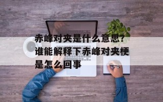 赤峰对夹是什么意思？谁能解释下赤峰对夹梗是怎么回事