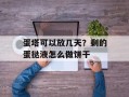 蛋塔可以放几天？剩的蛋挞液怎么做饼干
