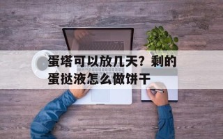 蛋塔可以放几天？剩的蛋挞液怎么做饼干