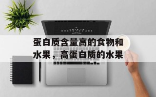 蛋白质含量高的食物和水果，高蛋白质的水果