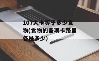 107大卡等于多少食物(食物的各项卡路里各是多少)